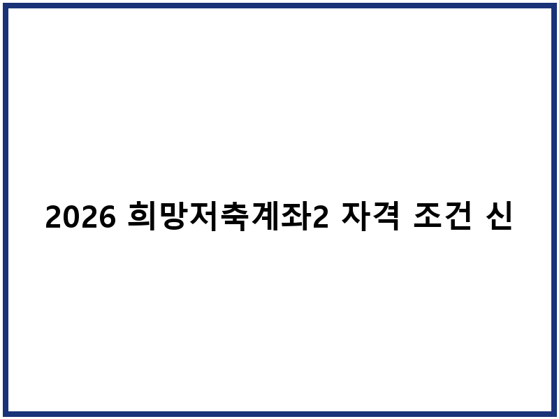 2026 희망저축계좌2 자격 조건 신청 일정