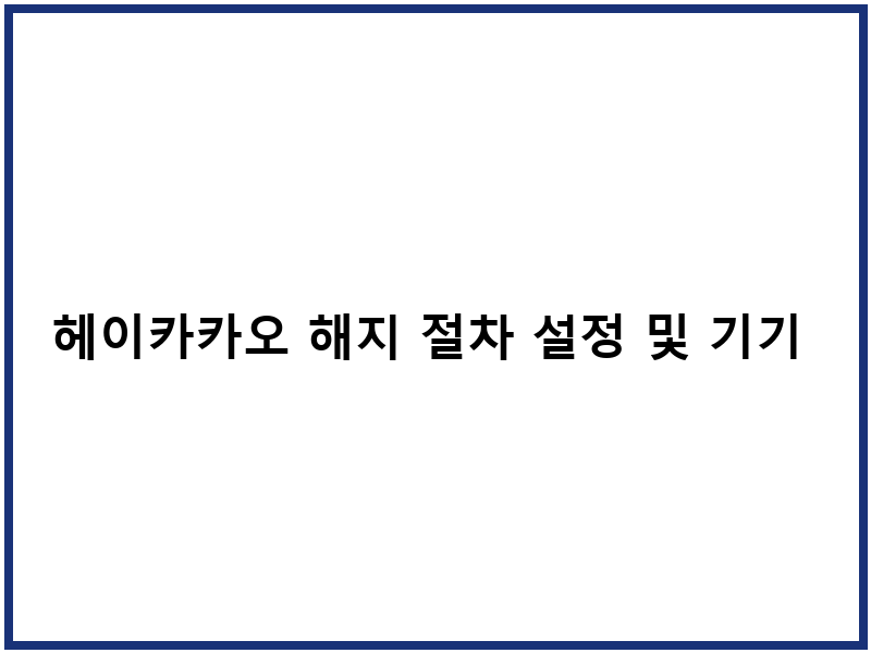 헤이카카오 해지 절차 설정 및 기기 관리 방법