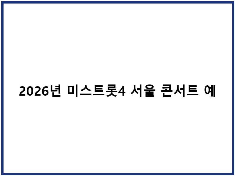 2026년 미스트롯4 서울 콘서트 예약 및 티켓 정보
