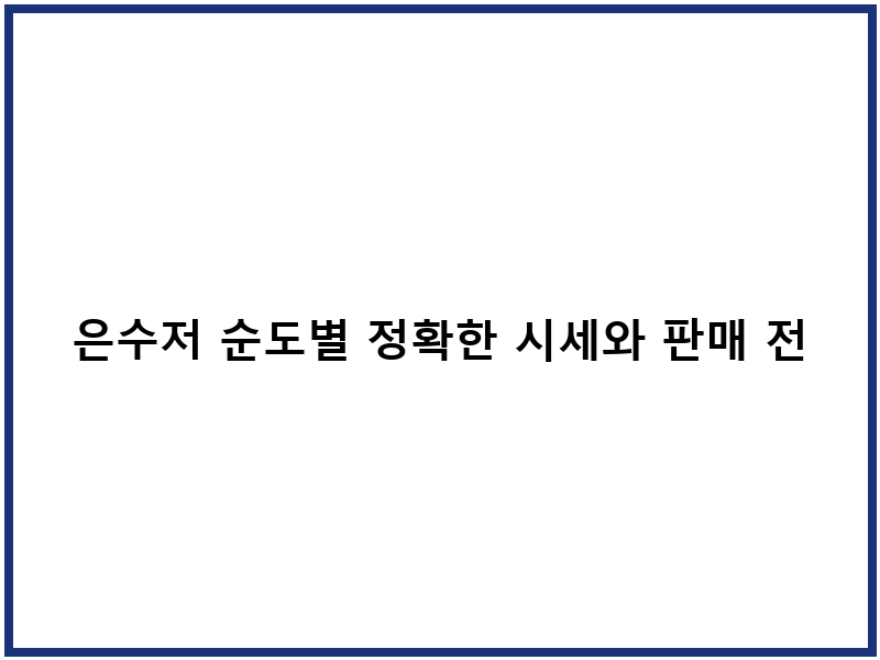 은수저 순도별 정확한 시세와 판매 전략