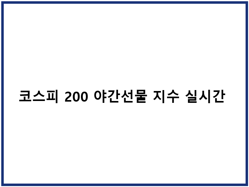 코스피 200 야간선물 지수 실시간 조회와 활용 방법