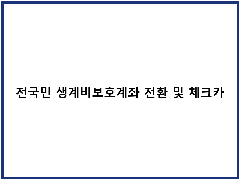 전국민 생계비보호계좌 전환 및 체크카드 발급 안내